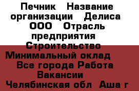 Печник › Название организации ­ Делиса, ООО › Отрасль предприятия ­ Строительство › Минимальный оклад ­ 1 - Все города Работа » Вакансии   . Челябинская обл.,Аша г.